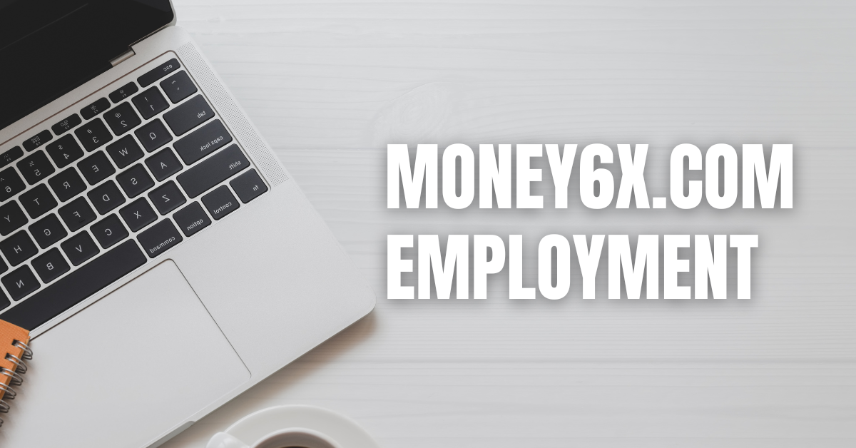 Money6x.com Employment – Exploring Work Opportunities and Career Features